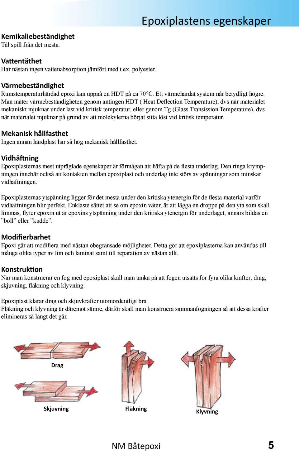 Man mäter värmebeständigheten genom antingen HDT ( Heat Deflection Temperature), dvs när materialet mekaniskt mjuknar under last vid kritisk temperatur, eller genom Tg (Glass Transission