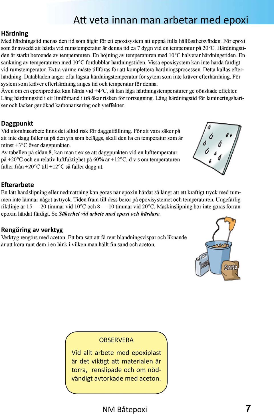 En höjning av temperaturen med 10 C halverar härdningstiden. En sänkning av temperaturen med 10 C fördubblar härdningstiden. Vissa epoxisystem kan inte härda färdigt vid rumstemperatur.