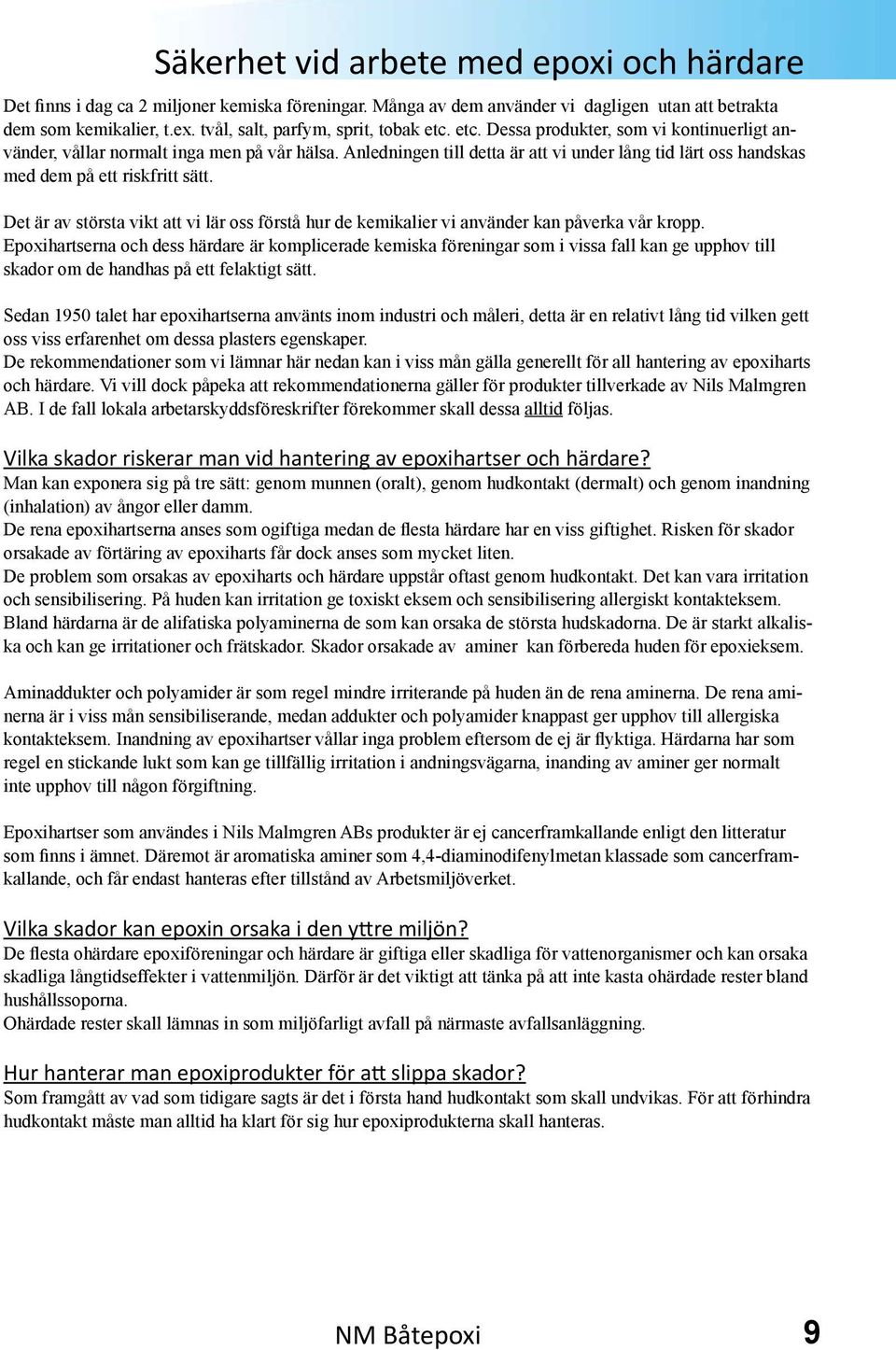 Anledningen till detta är att vi under lång tid lärt oss handskas med dem på ett riskfritt sätt. Det är av största vikt att vi lär oss förstå hur de kemikalier vi använder kan påverka vår kropp.