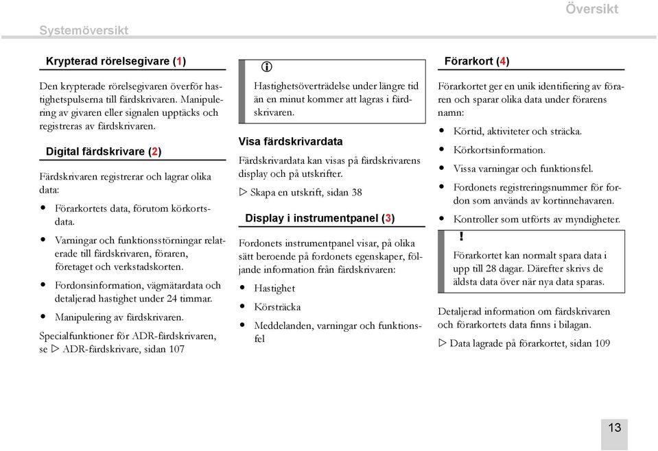 Varningar och funktionsstörningar relaterade till färdskrivaren, föraren, företaget och verkstadskorten. Fordonsinformation, vägmätardata och detaljerad hastighet under 24 timmar.