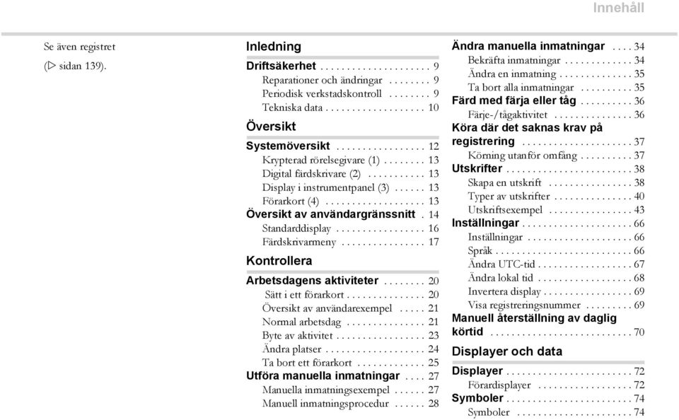 .................. 13 Översikt av användargränssnitt. 14 Standarddisplay................. 16 Färdskrivarmeny................ 17 Kontrollera Arbetsdagens aktiviteter........ 20 Sätt i ett förarkort.