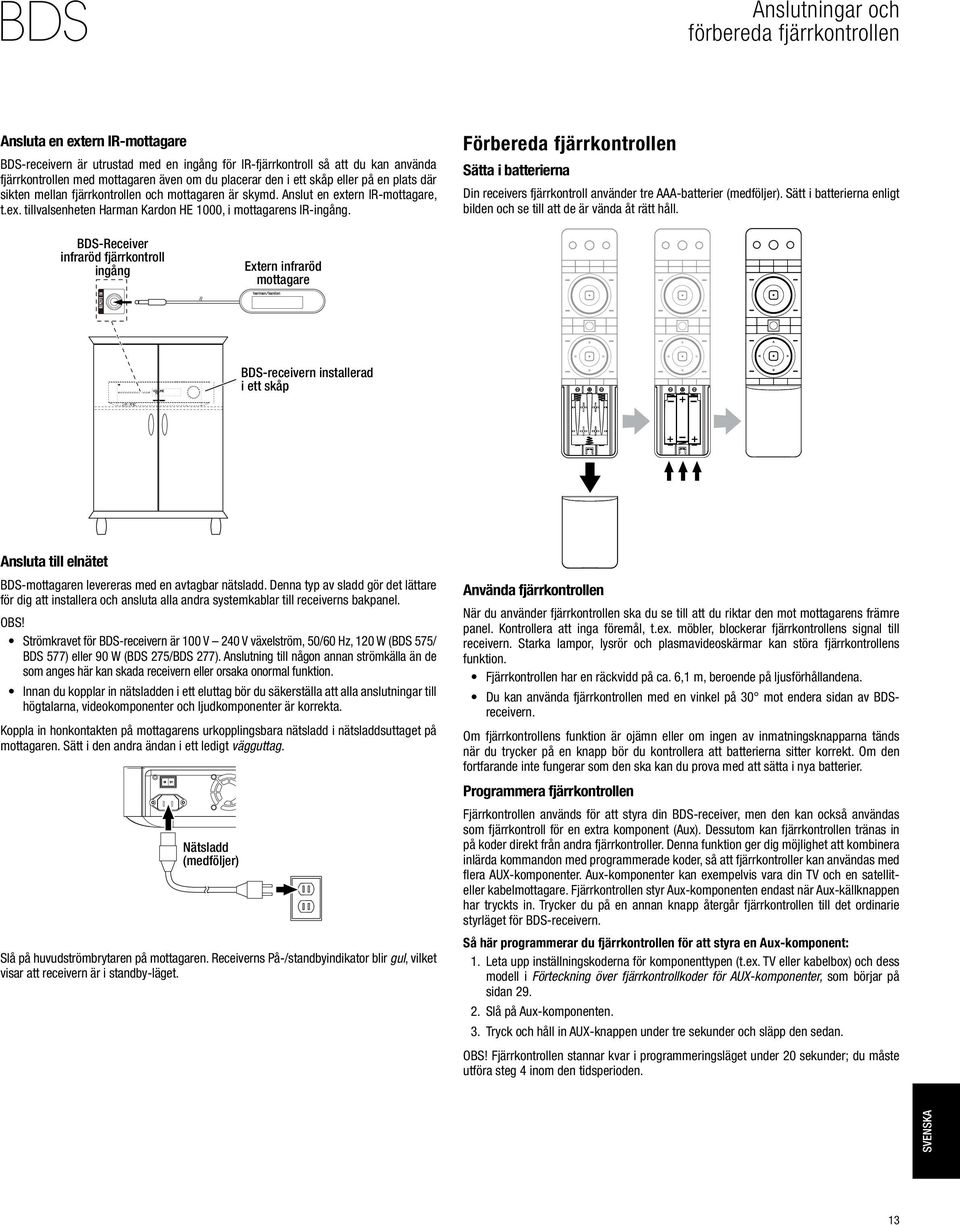 Förbereda fjärrkontrollen Sätta i batterierna Din receivers fjärrkontroll använder tre AAA-batterier (medföljer). Sätt i batterierna enligt bilden och se till att de är vända åt rätt håll.