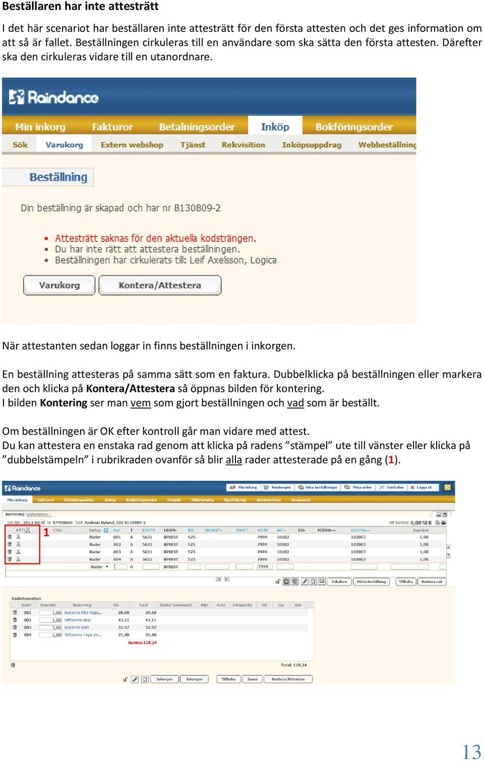 En beställning attesteras på samma sätt som en faktura. Dubbelklicka på beställningen eller markera den och klicka på Kontera/Attestera så öppnas bilden för kontering.