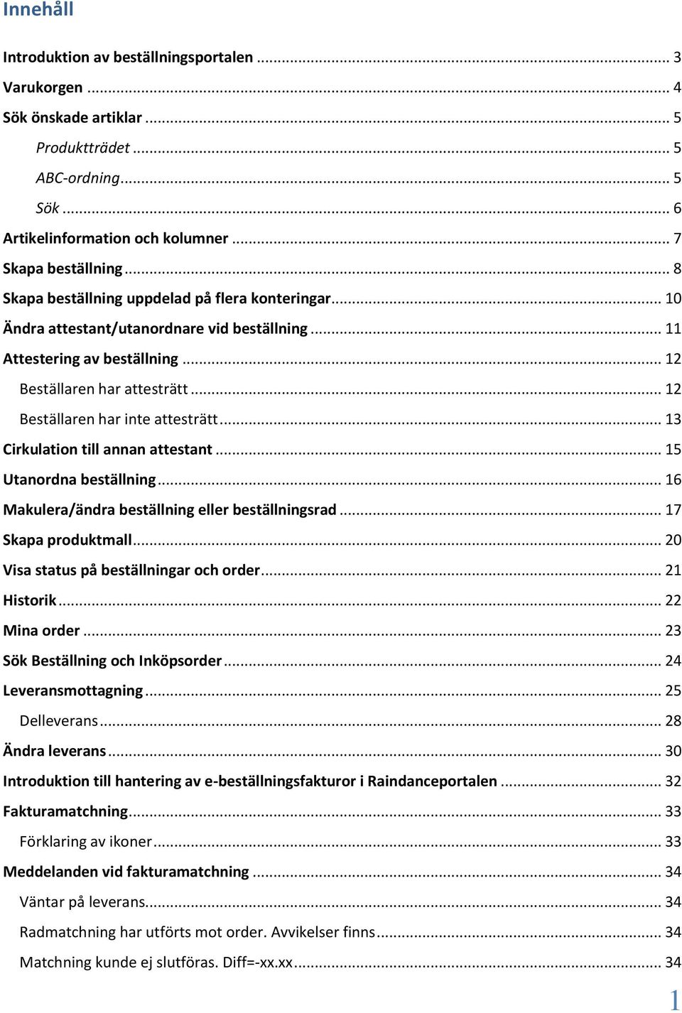 .. 12 Beställaren har inte attesträtt... 13 Cirkulation till annan attestant... 15 Utanordna beställning... 16 Makulera/ändra beställning eller beställningsrad... 17 Skapa produktmall.