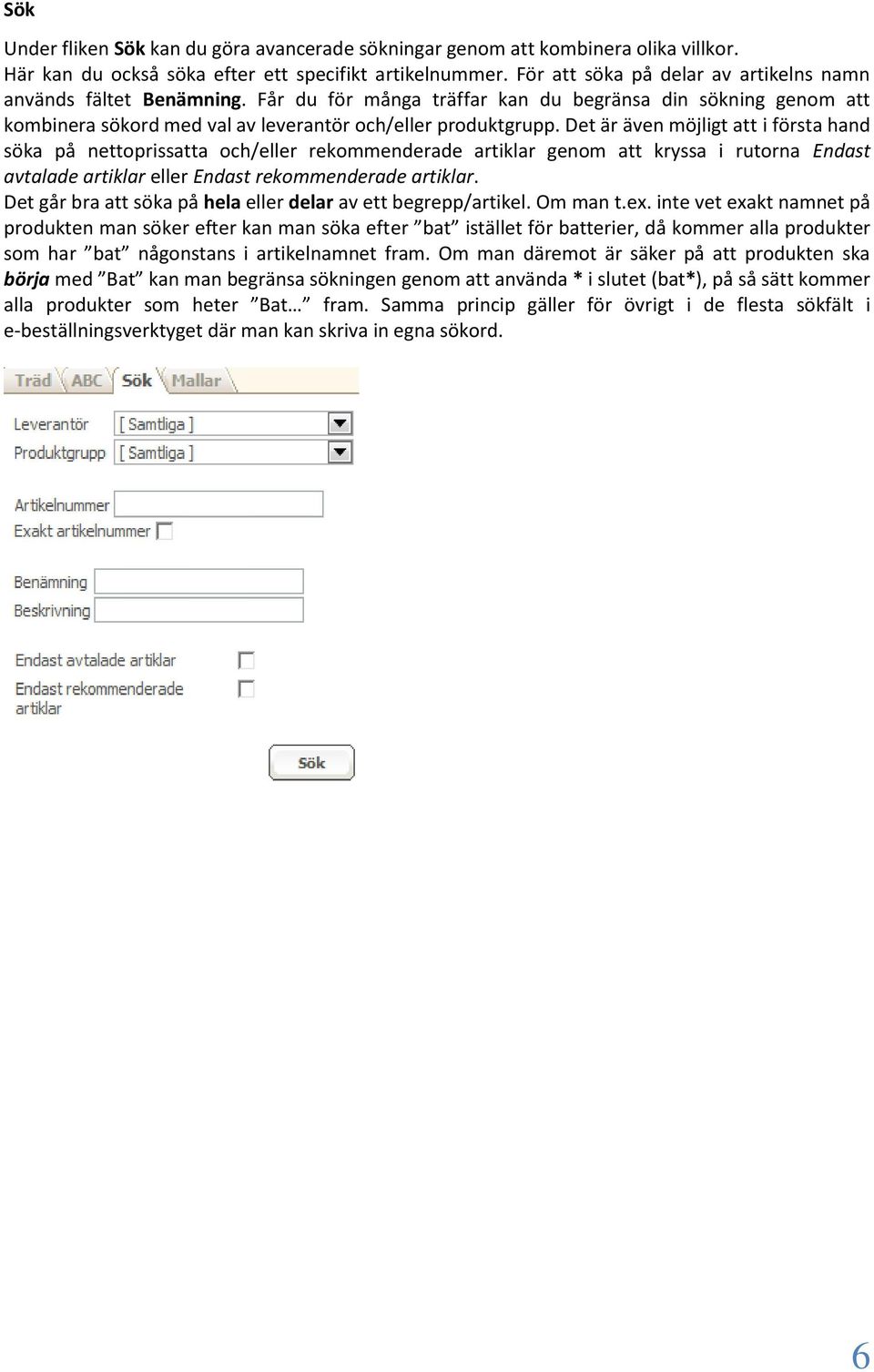 Det är även möjligt att i första hand söka på nettoprissatta och/eller rekommenderade artiklar genom att kryssa i rutorna Endast avtalade artiklar eller Endast rekommenderade artiklar.