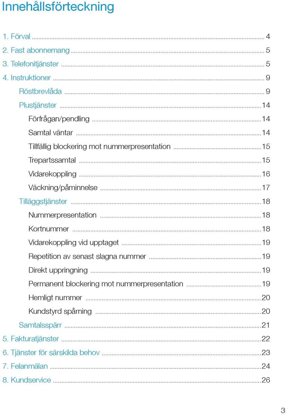 ..18 Nummerpresentation...18 Kortnummer...18 Vidarekoppling vid upptaget...19 Repetition av senast slagna nummer...19 Direkt uppringning.