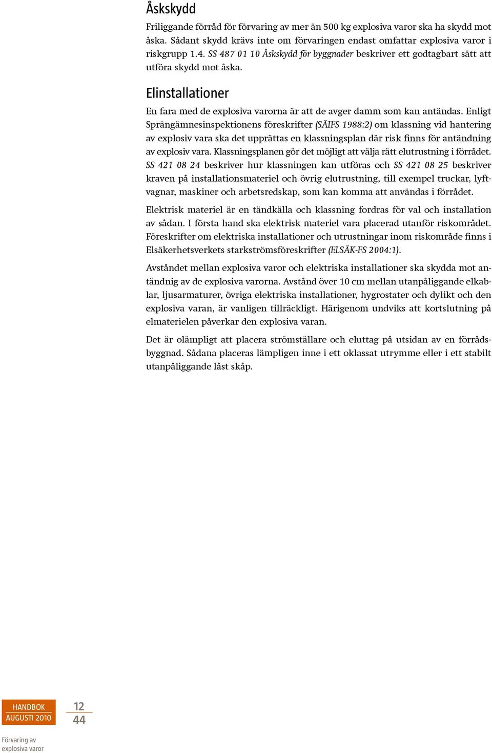 Enligt Sprängämnesinspektionens föreskrifter (SÄIFS 1988:2) om klassning vid hantering av explosiv vara ska det upprättas en klassningsplan där risk finns för antändning av explosiv vara.