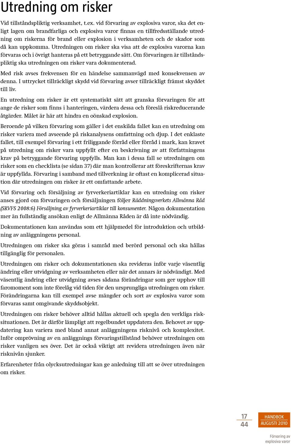 Utredningen om risker ska visa att de na kan förvaras och i övrigt hanteras på ett betryggande sätt. Om förvaringen är tillståndspliktig ska utredningen om risker vara dokumenterad.