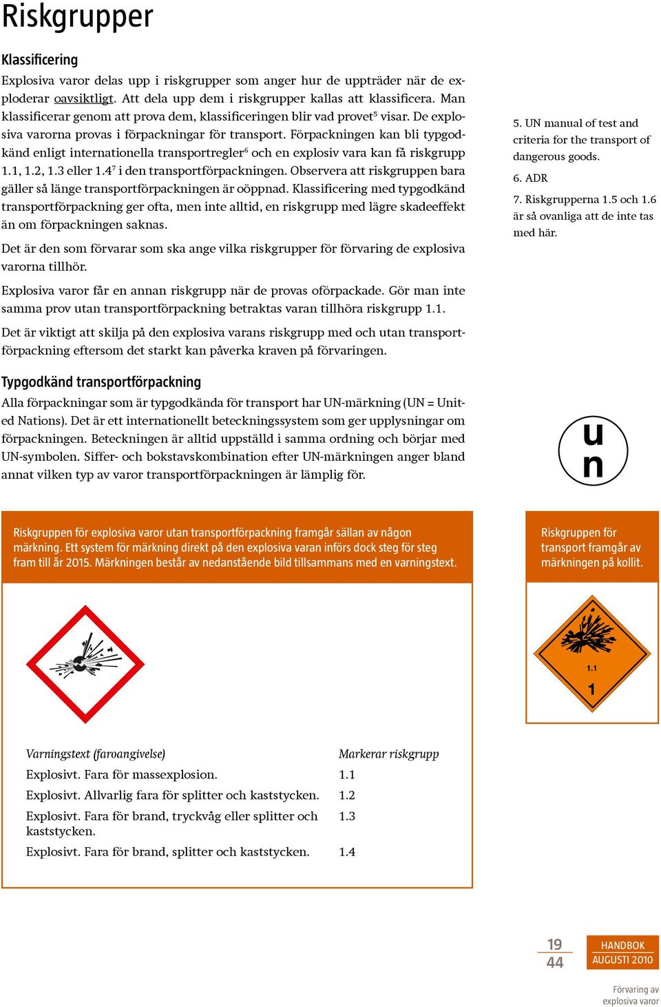 Förpackningen kan bli typgodkänd enligt internationella transportregler 6 och en explosiv vara kan få riskgrupp 1.1, 1.2, 1.3 eller 1.4 7 i den transportförpackningen.