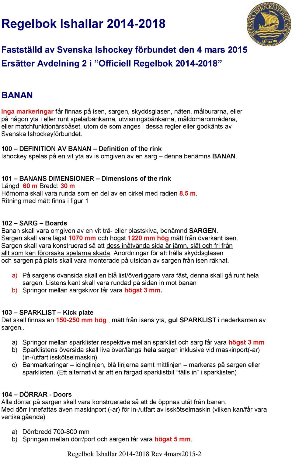 Svenska Ishockeyförbundet. 100 DEFINITION AV BANAN Definition of the rink Ishockey spelas på en vit yta av is omgiven av en sarg denna benämns BANAN.