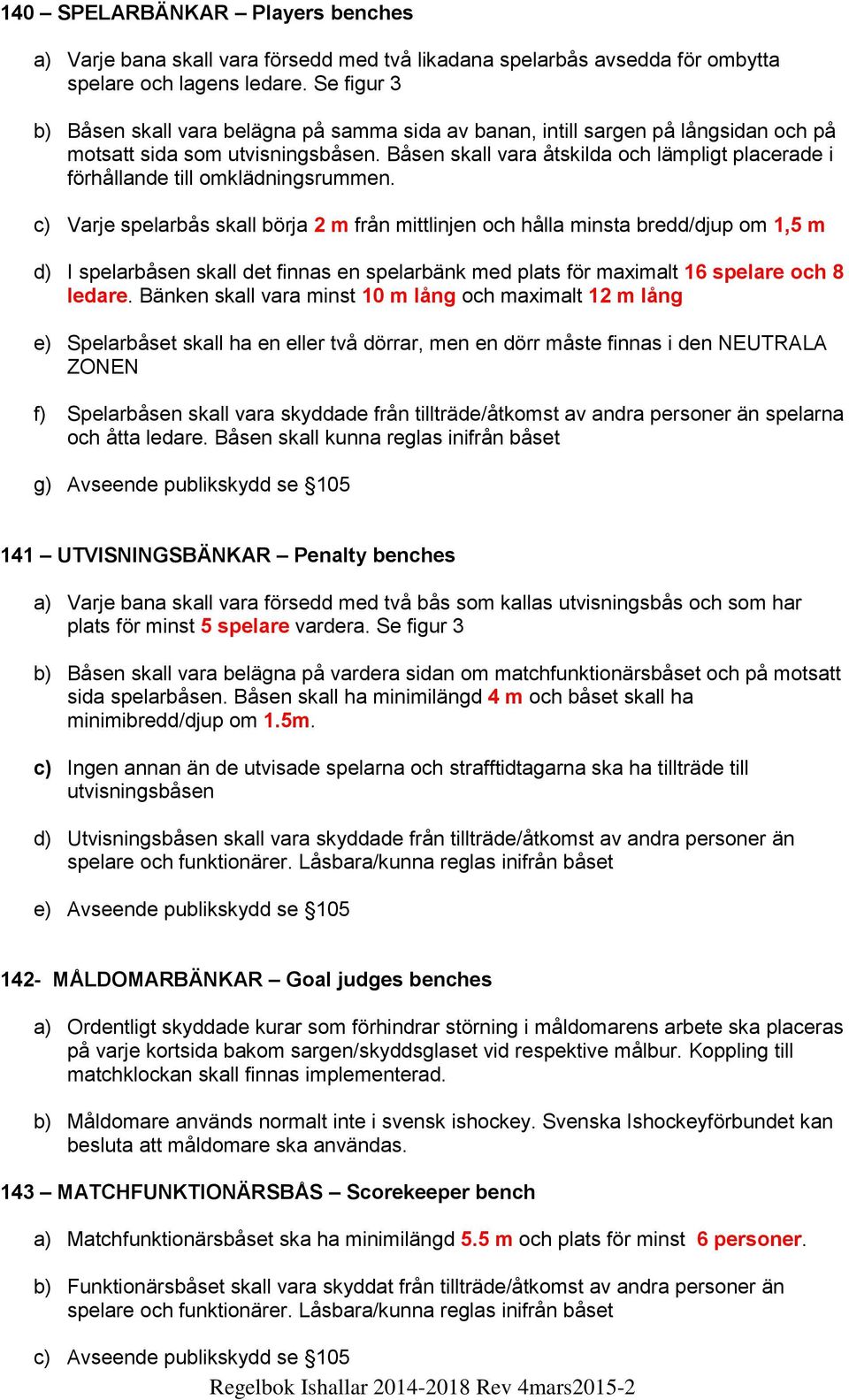 Båsen skall vara åtskilda och lämpligt placerade i förhållande till omklädningsrummen.