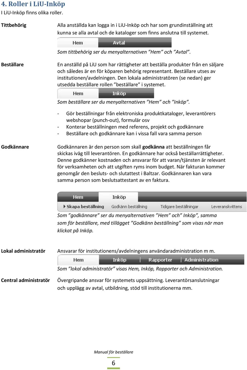 Som tittbehörig ser du menyalternativen Hem och Avtal. Beställare En anställd på LiU som har rättigheter att beställa produkter från en säljare och således är en för köparen behörig representant.