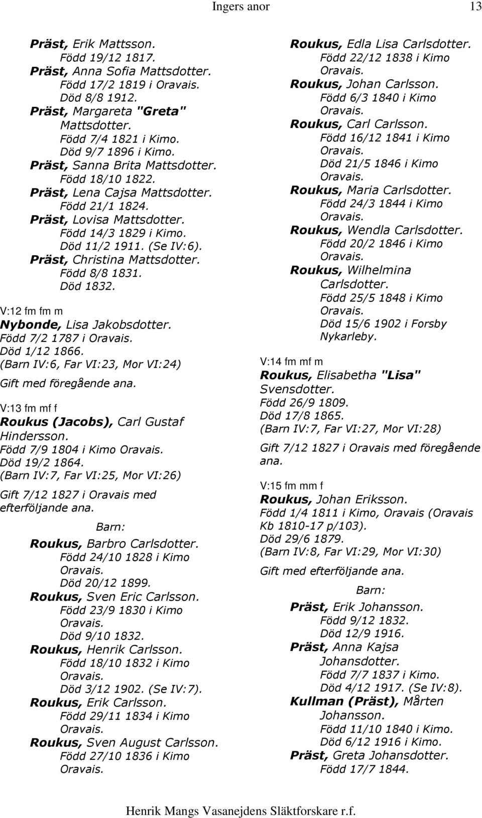 Präst, Christina Mattsdotter. Född 8/8 1831. Död 1832. V:12 fm fm m Nybonde, Lisa Jakobsdotter. Född 7/2 1787 i Död 1/12 1866.