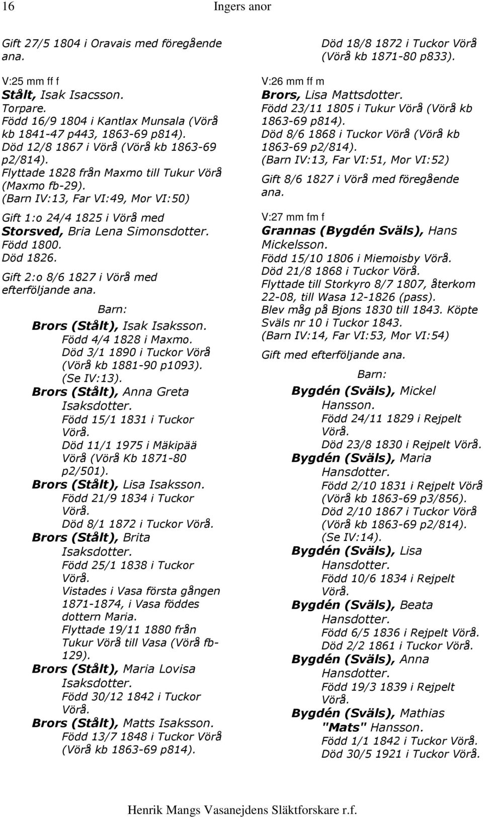 Född 1800. Död 1826. 2:o 8/6 1827 i Vörå med efterföljande ana. Brors (Stålt), Isak Isaksson. Född 4/4 1828 i Maxmo. Död 3/1 1890 i Tuckor Vörå (Vörå kb 1881-90 p1093). (Se IV:13).