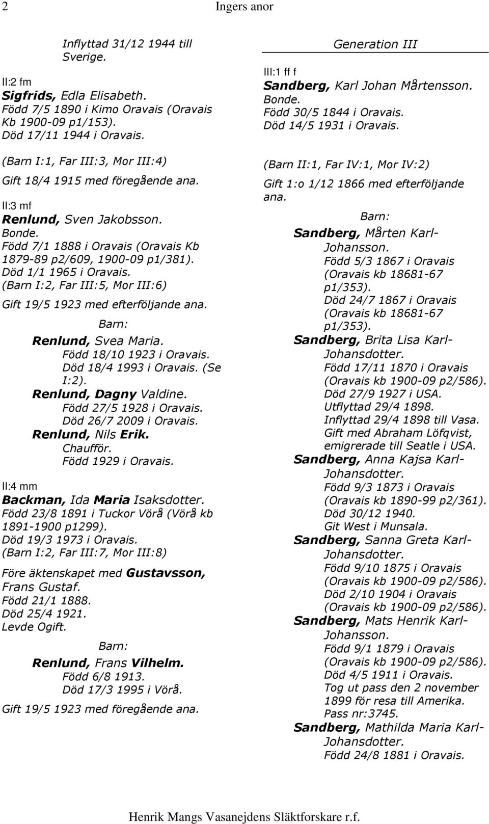 Död 1/1 1965 i (Barn I:2, Far III:5, Mor III:6) 19/5 1923 med efterföljande ana. Renlund, Svea Maria. Född 18/10 1923 i Död 18/4 1993 i (Se I:2). Renlund, Dagny Valdine.