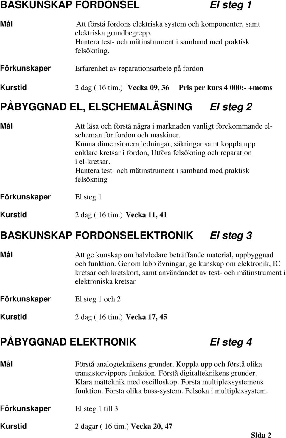 ) Vecka 09, 36 Pris per kurs 4 000:- +moms PÅBYGGNAD EL, ELSCHEMALÄSNING El steg 2 Att läsa och förstå några i marknaden vanligt förekommande elscheman för fordon och maskiner.