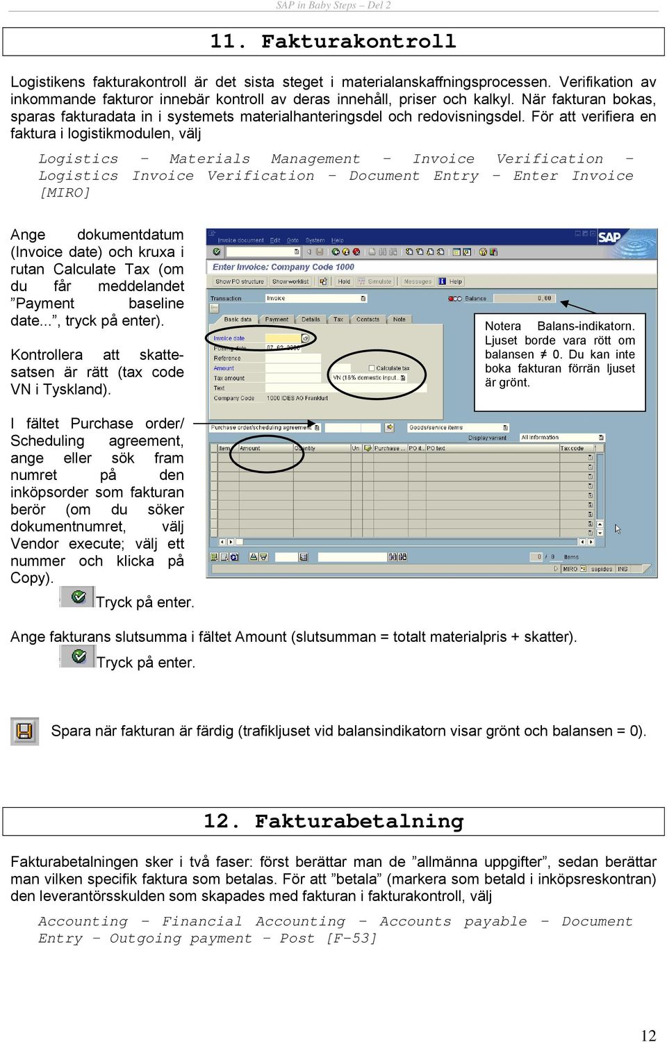 För att verifiera en faktura i logistikmodulen, välj Logistics Materials Management Invoice Verification Logistics Invoice Verification Document Entry Enter Invoice [MIRO] Ange dokumentdatum (Invoice