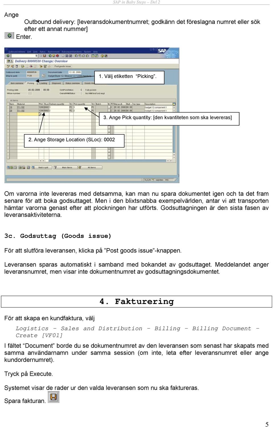 Ange Storage Location (SLoc): 0002 Om varorna inte levereras med detsamma, kan man nu spara dokumentet igen och ta det fram senare för att boka godsuttaget.