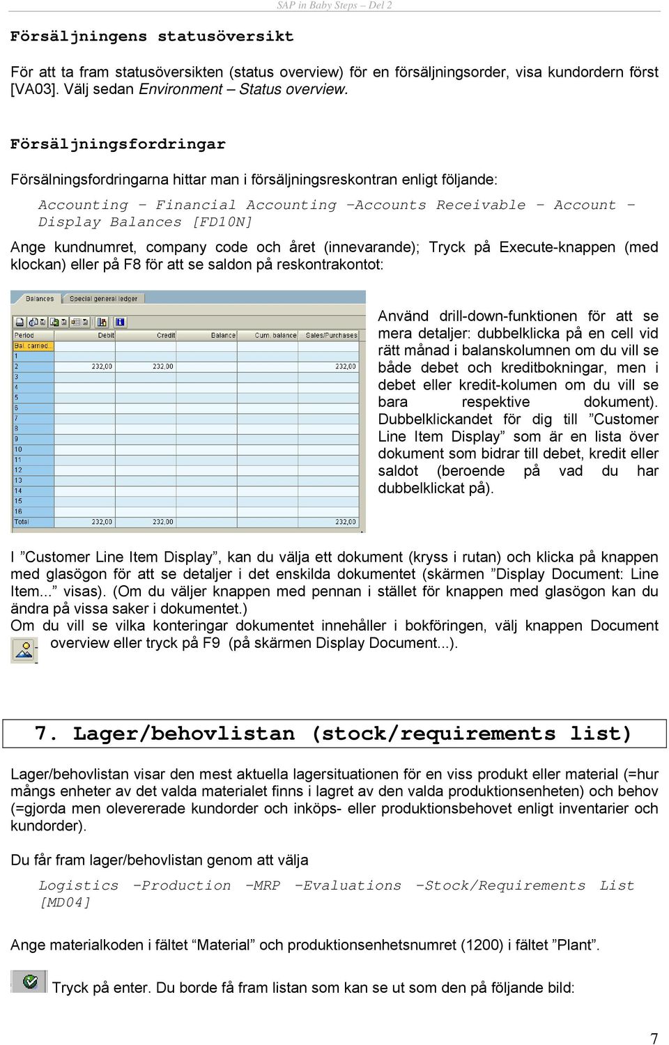 kundnumret, company code och året (innevarande); Tryck på Execute-knappen (med klockan) eller på F8 för att se saldon på reskontrakontot: Använd drill-down-funktionen för att se mera detaljer: