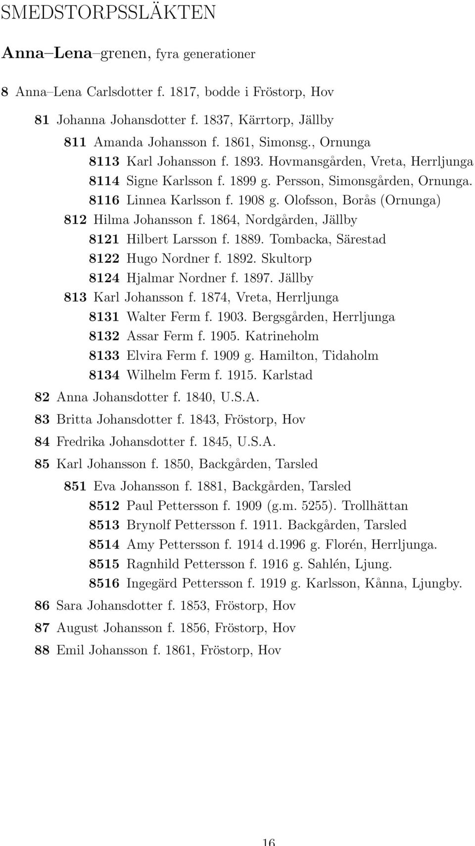 Olofsson, Borås (Ornunga) 812 Hilma Johansson f. 1864, Nordgården, Jällby 8121 Hilbert Larsson f. 1889. Tombacka, Särestad 8122 Hugo Nordner f. 1892. Skultorp 8124 Hjalmar Nordner f. 1897.