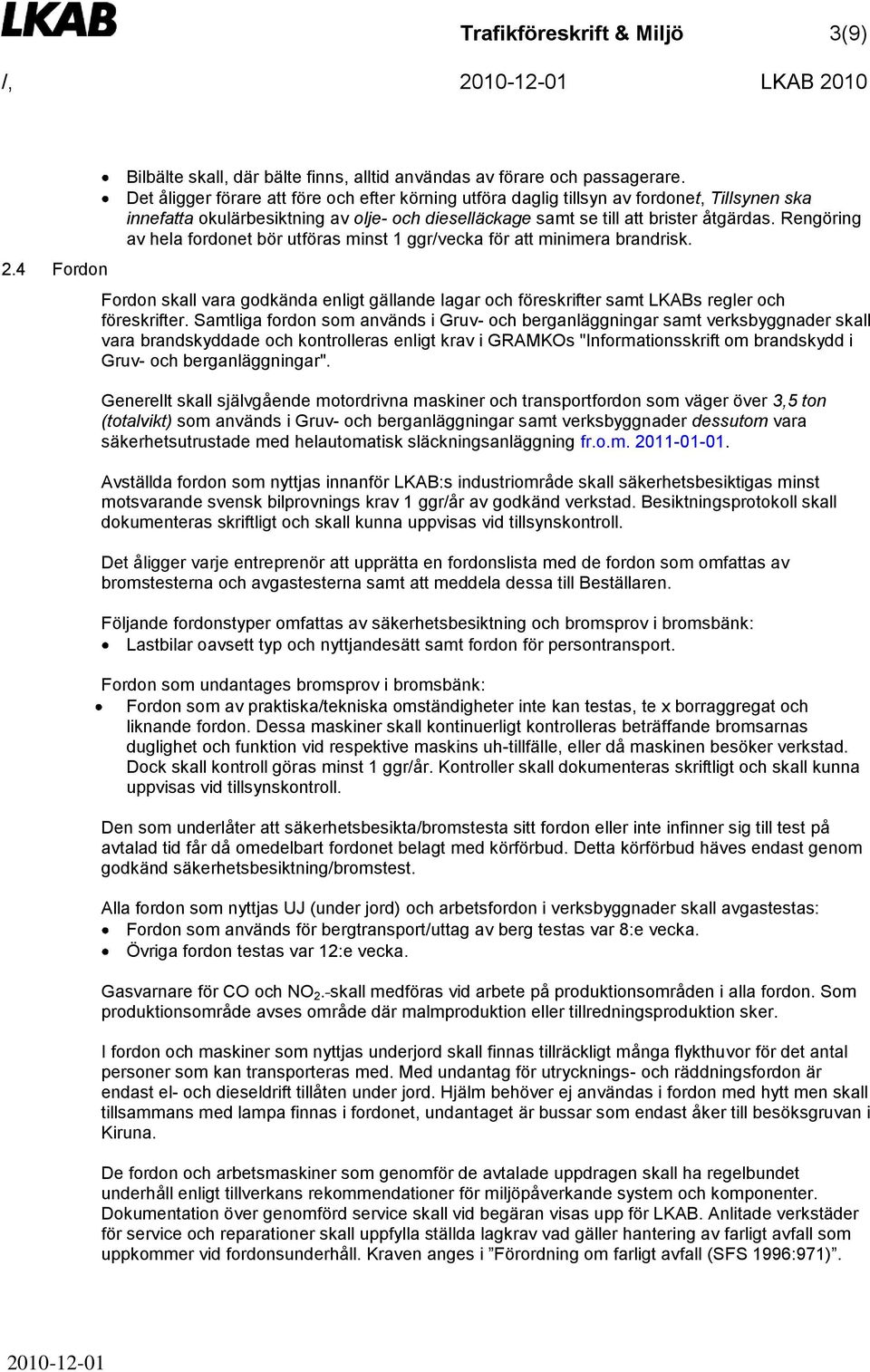 Rengöring av hela fordonet bör utföras minst 1 ggr/vecka för att minimera brandrisk. Fordon skall vara godkända enligt gällande lagar och föreskrifter samt LKABs regler och föreskrifter.