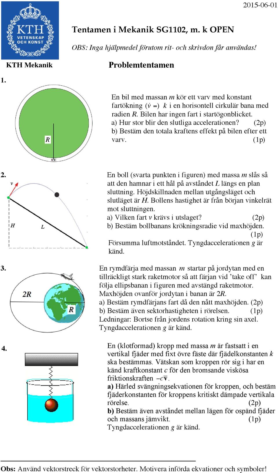 (2p) b) Bestäm den totala kraftens effekt på bilen efter ett varv. 2. En boll (svarta punkten i figuren) med massa m slås så att den hamnar i ett hål på avståndet L längs en plan sluttning.