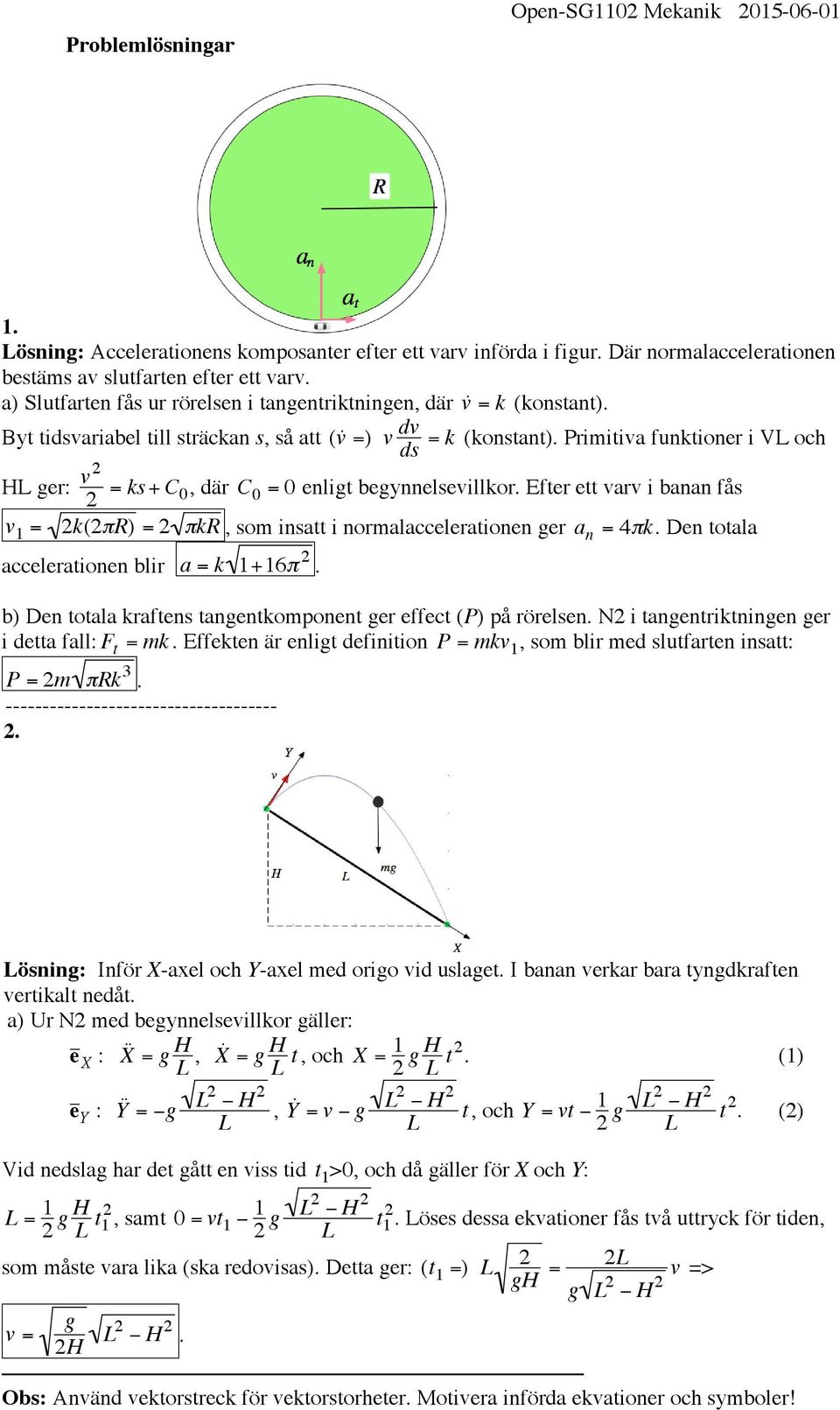 = k (konstant). Primitiva funktioner i VL och HL ger: 2 = ks + C 0, där C 0 = 0 enligt begynnelsevillkor.