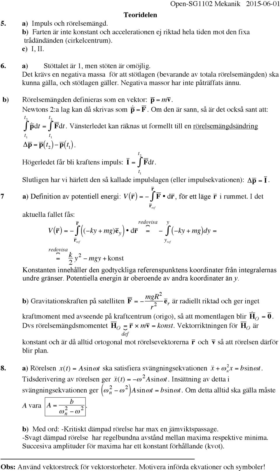 Negativa massor har inte påträffats ännu. b) Rörelsemängden definieras som en vektor: p = mv. Newtons 2:a lag kan då skrivas som p = F.