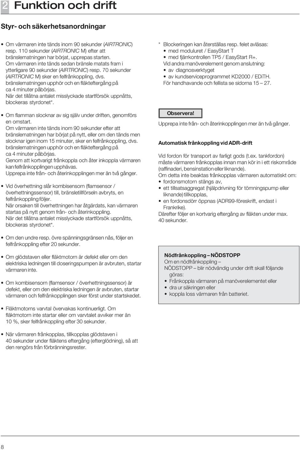 bränslematningen upphör och en fläkteftergång på ca 4 minuter påbörjas. När det tillåtna antalet misslyckade 8 startförsök uppnåtts, blockeras styrdonet*.