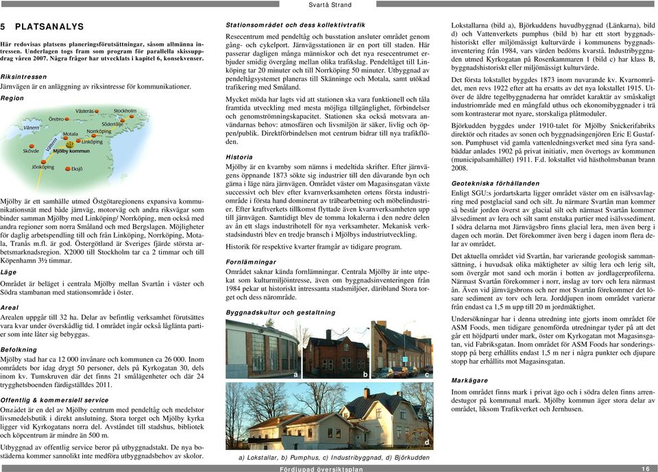 Gällande detaljplan för kvarnområdet är lagakraftvunnen 2004-07-27, arbete med att revidera planen pågår.