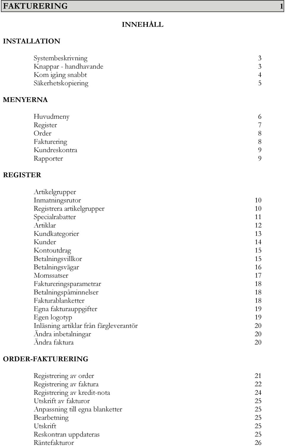 17 Faktureringsparametrar 18 Betalningspåminnelser 18 Fakturablanketter 18 Egna fakturauppgifter 19 Egen logotyp 19 Inläsning artiklar från färgleverantör 20 Ändra inbetalningar 20 Ändra faktura 20