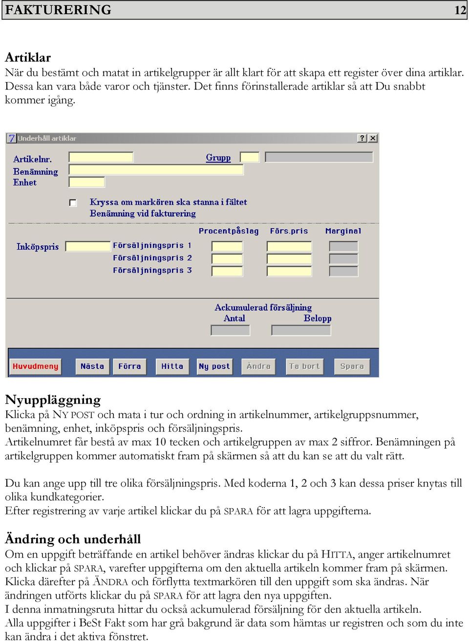 Nyuppläggning Klicka på NY POST och mata i tur och ordning in artikelnummer, artikelgruppsnummer, benämning, enhet, inköpspris och försäljningspris.