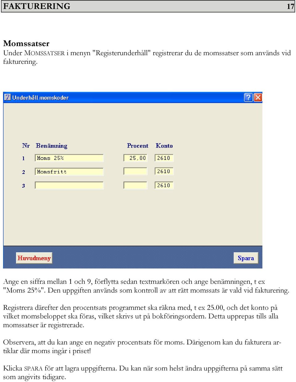 Registrera därefter den procentsats programmet ska räkna med, t ex 25.00, och det konto på vilket momsbeloppet ska föras, vilket skrivs ut på bokföringsordern.