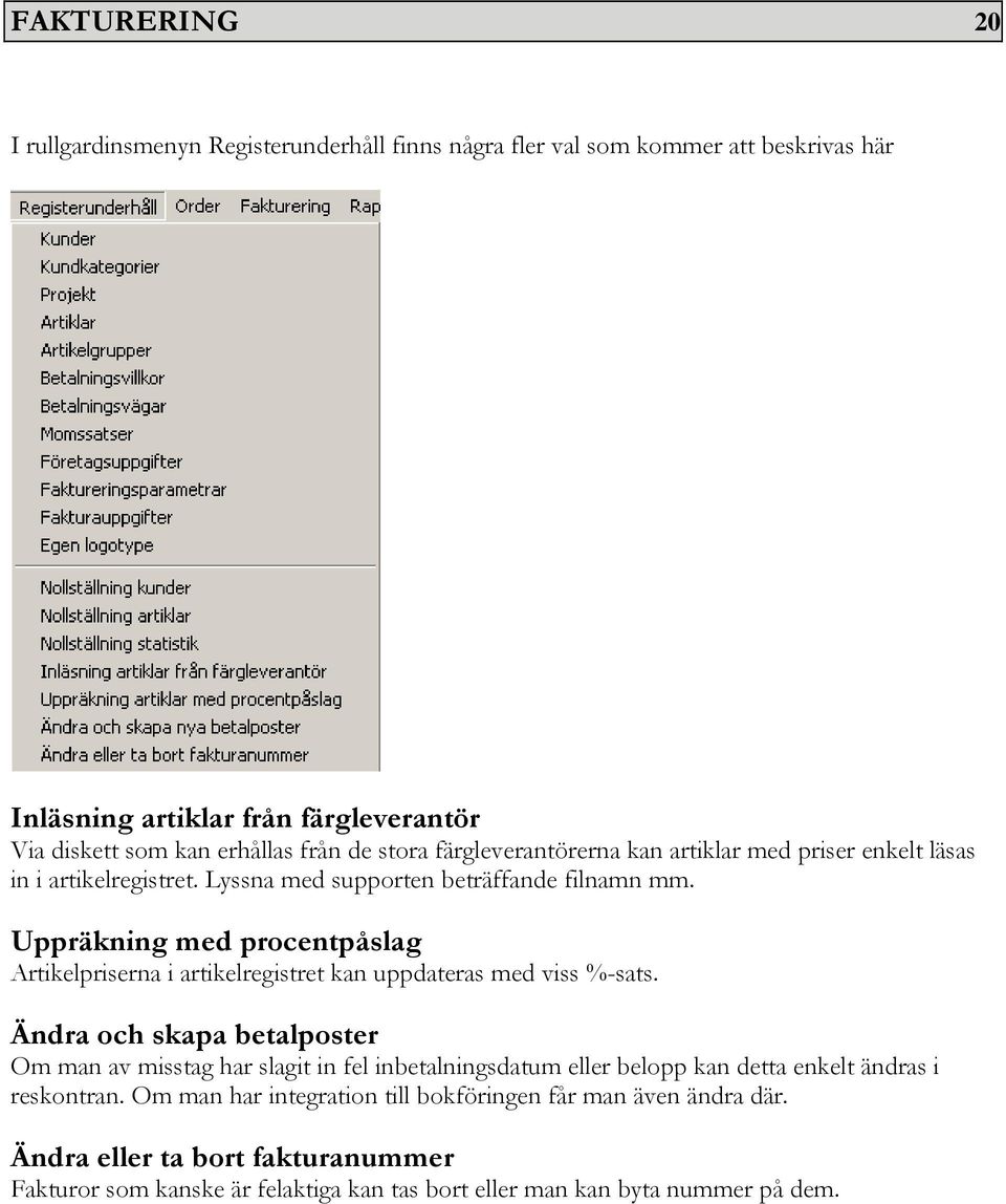 Uppräkning med procentpåslag Artikelpriserna i artikelregistret kan uppdateras med viss %-sats.