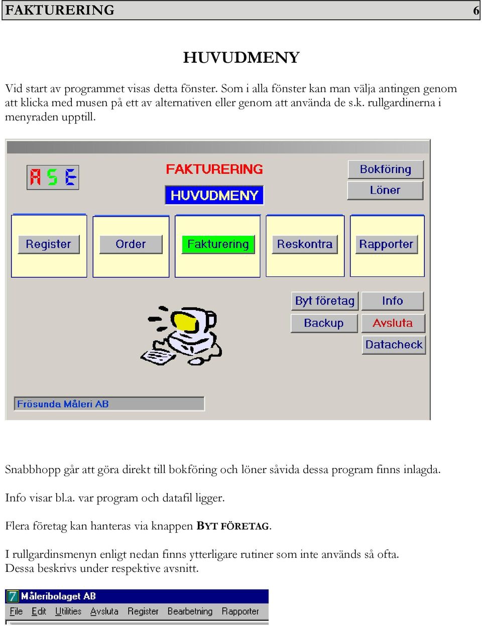 Snabbhopp går att göra direkt till bokföring och löner såvida dessa program finns inlagda. Info visar bl.a. var program och datafil ligger.