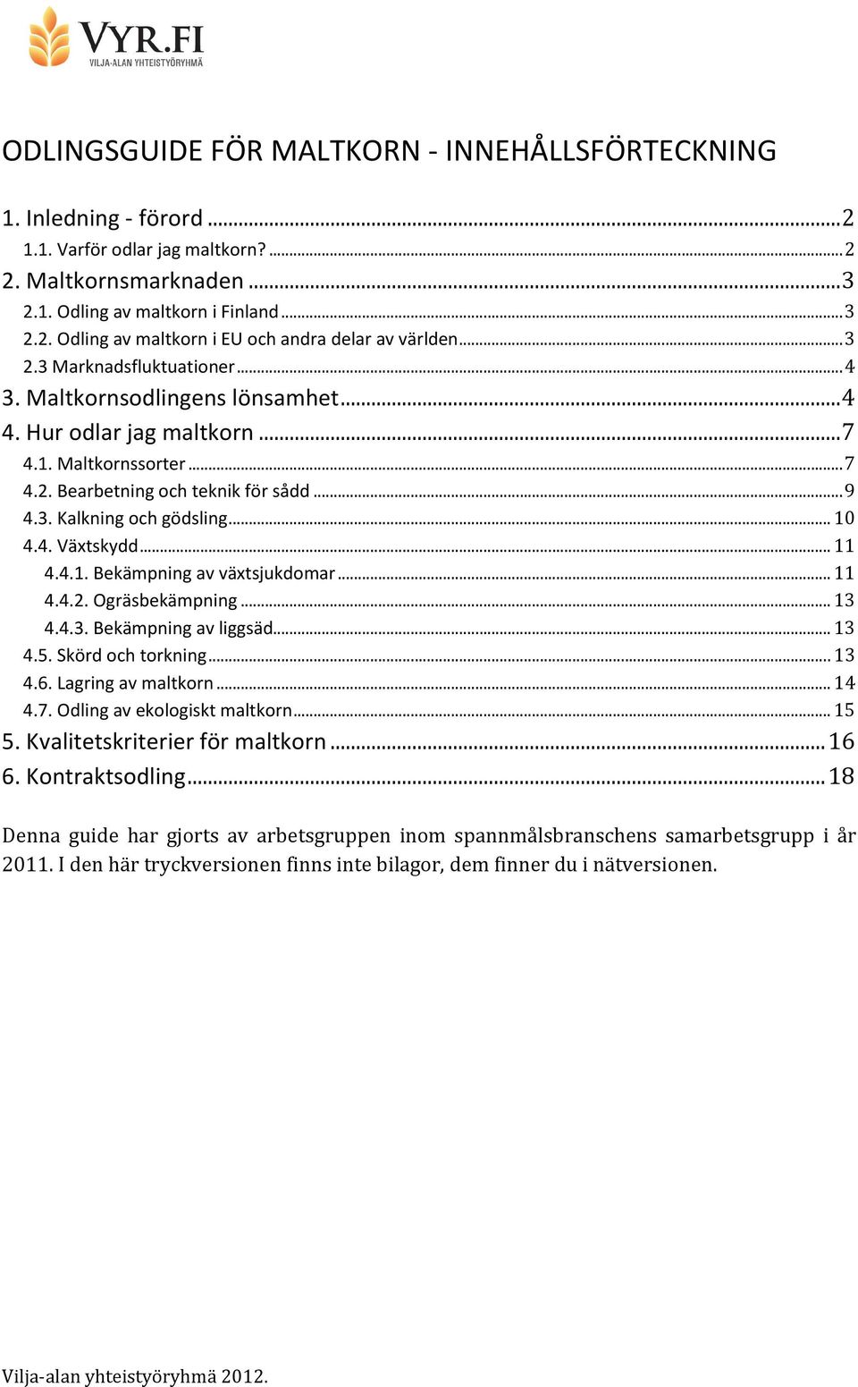 4. Växtskydd...11 4.4.1. Bekämpning av växtsjukdomar...11 4.4.2. Ogräsbekämpning...13 4.4.3. Bekämpning av liggsäd...13 4.5. Skörd och torkning...13 4.6. Lagring av maltkorn...14 4.7.