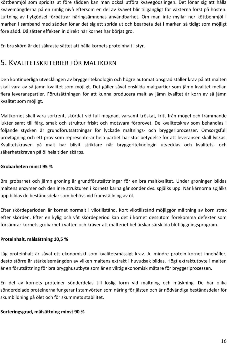 Om man inte myllar ner köttbenmjöl i marken i samband med sådden lönar det sig att sprida ut och bearbeta det i marken så tidigt som möjligt före sådd.