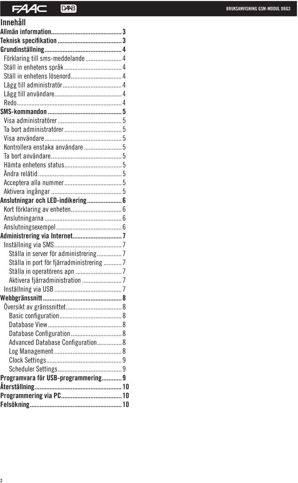 ..5 Hämta enhetens status...5 Ändra relätid...5 Acceptera alla nummer...5 Aktivera ingångar...5 Anslutningar och LED-indikering...6 Kort förklaring av enheten...6 Anslutningarna...6 Anslutningsexempel.