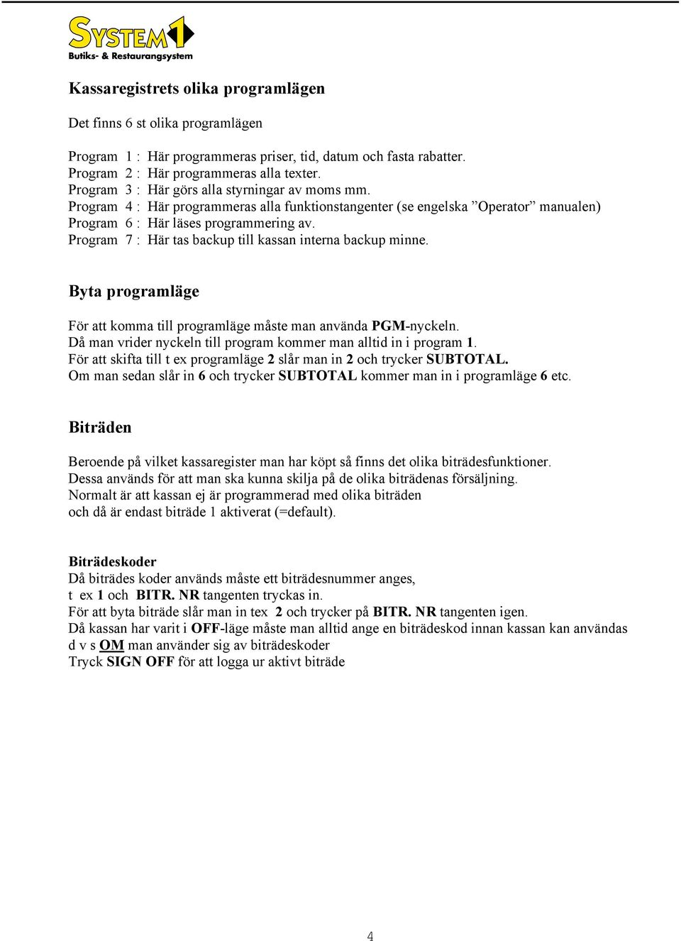 Program 7 : Här tas bakup till kassan interna bakup minne. Byta programläge För att komma till programläge måste man använda PGM-nykeln.