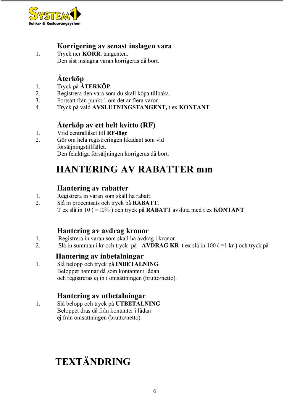 Gör om hela registreringen likadant som vid försäljningstillfället. Den felaktiga försäljningen korrigeras då bort. HANTERING AV RABATTER mm Hantering av rabatter 1.