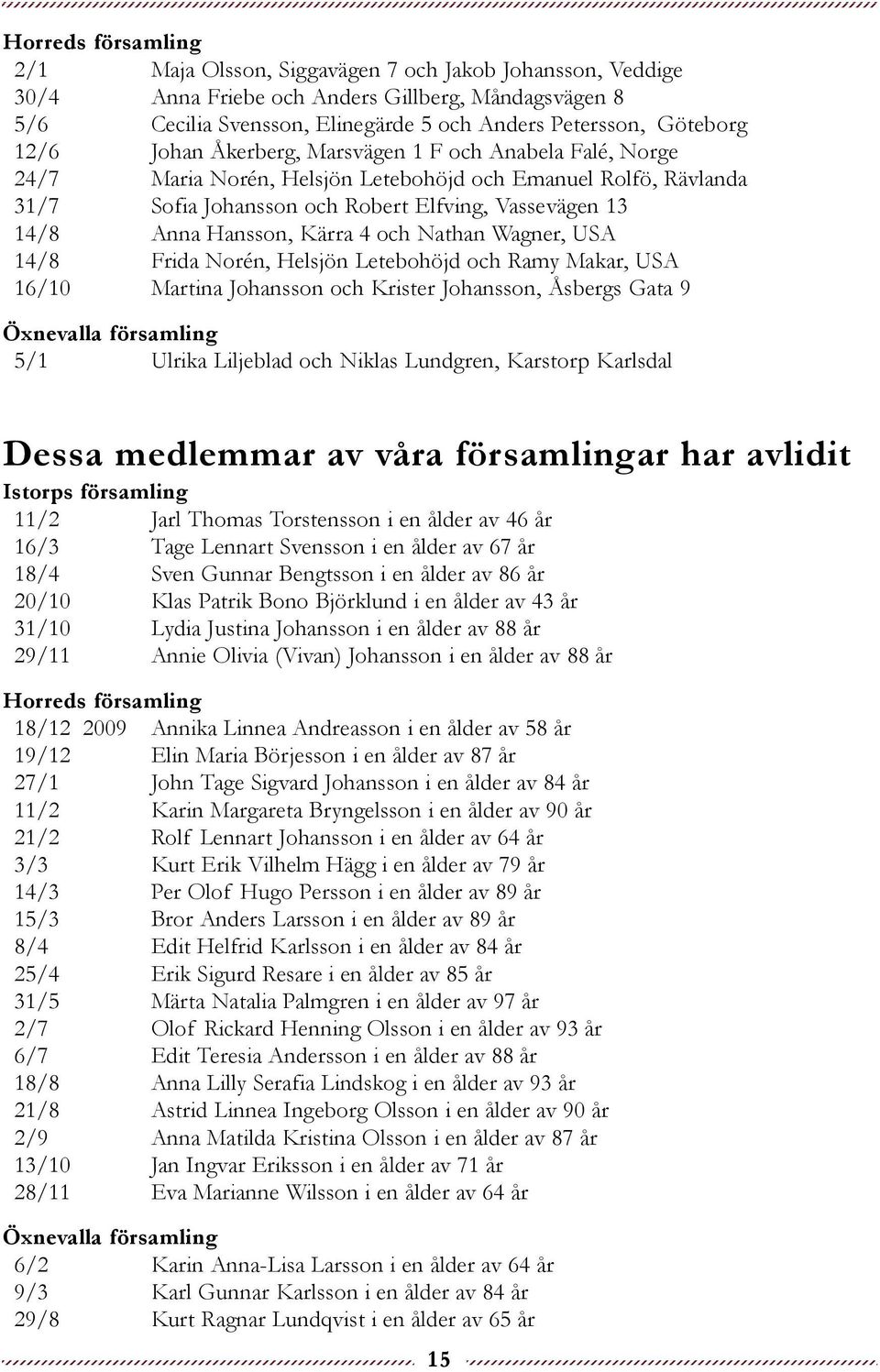 Kärra 4 och Nathan Wagner, USA 14/8 Frida Norén, Helsjön Letebohöjd och Ramy Makar, USA 16/10 Martina Johansson och Krister Johansson, Åsbergs Gata 9 Öxnevalla församling 5/1 Ulrika Liljeblad och