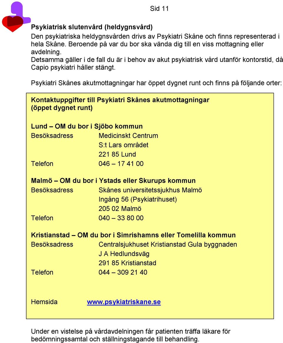 Psykiatri Skånes akutmottagningar har öppet dygnet runt och finns på följande orter: Kontaktuppgifter till Psykiatri Skånes akutmottagningar (öppet dygnet runt) Lund OM du bor i Sjöbo kommun