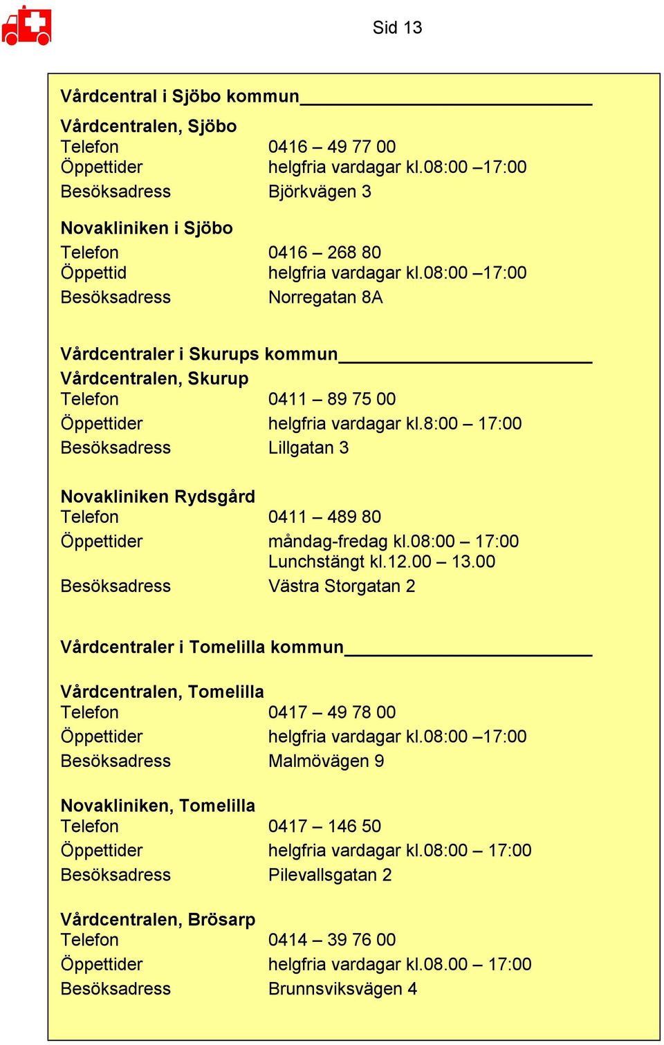 08:00 17:00 Besöksadress Norregatan 8A Vårdcentraler i Skurups kommun Vårdcentralen, Skurup Telefon 0411 89 75 00 Öppettider helgfria vardagar kl.