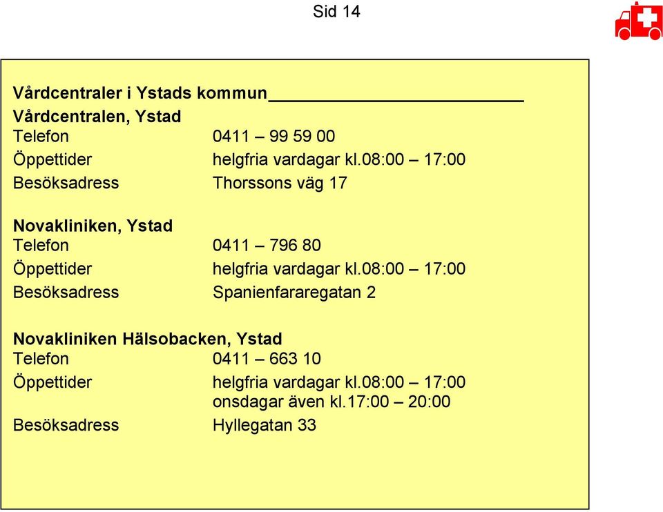 08:00 17:00 Besöksadress Thorssons väg 17 Novakliniken, Ystad Telefon 0411 796 80 Öppettider helgfria