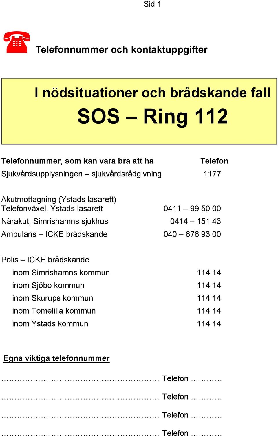 Simrishamns sjukhus 0414 151 43 Ambulans ICKE brådskande 040 676 93 00 Polis ICKE brådskande inom Simrishamns kommun 114 14 inom Sjöbo