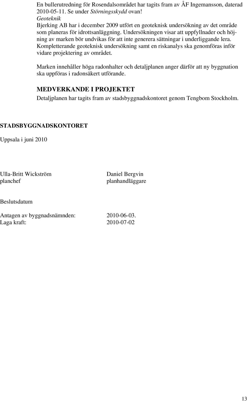 Undersökningen visar att uppfyllnader och höjning av marken bör undvikas för att inte generera sättningar i underliggande lera.