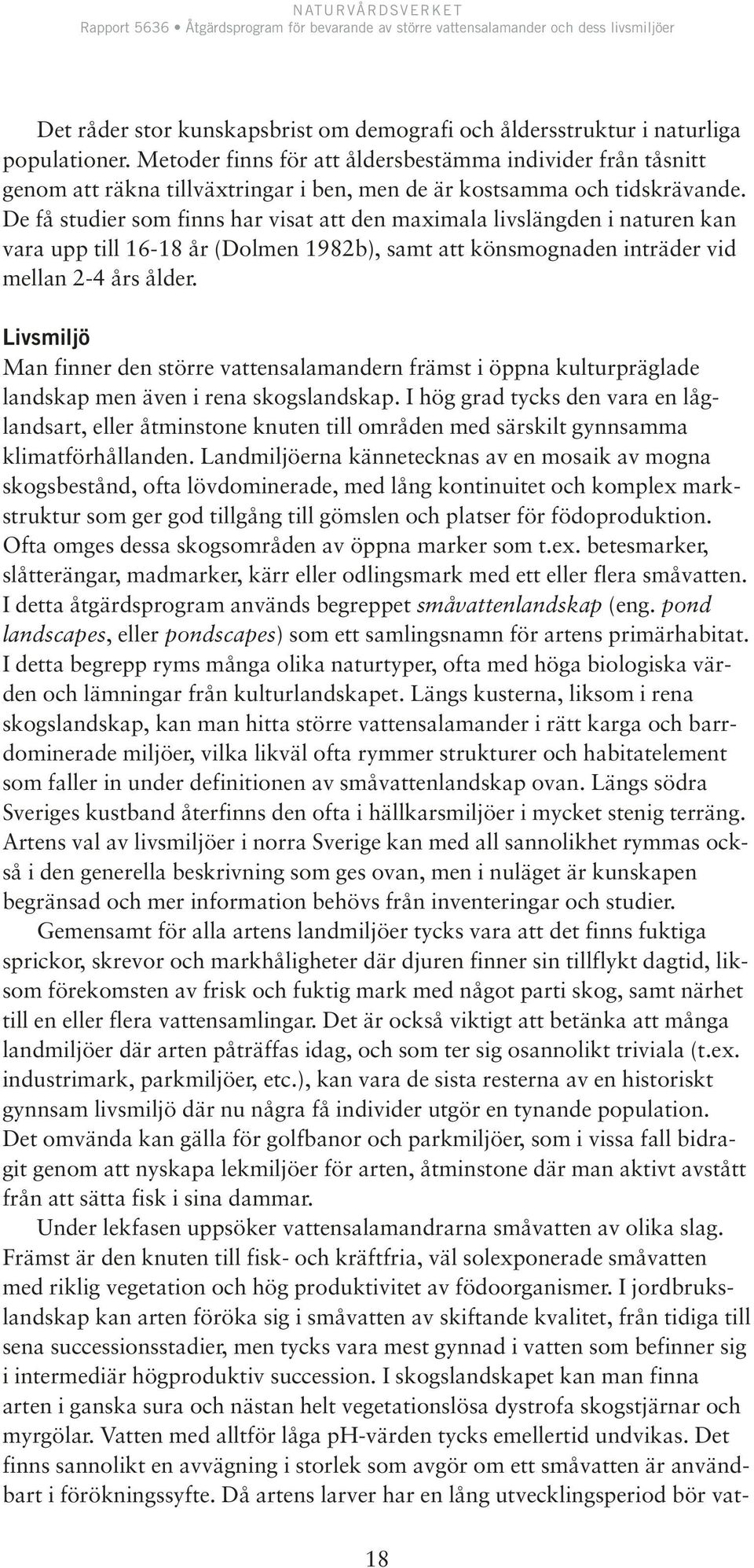 De få studier som finns har visat att den maximala livslängden i naturen kan vara upp till 16-18 år (Dolmen 1982b), samt att könsmognaden inträder vid mellan 2-4 års ålder.