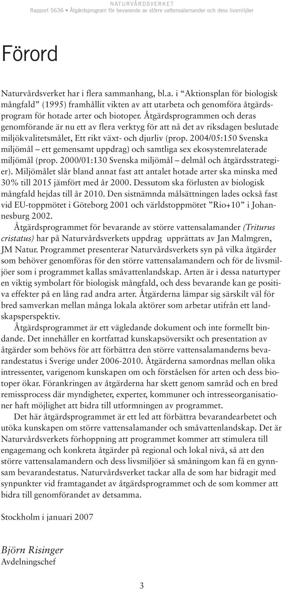 2004/05:150 Svenska miljömål ett gemensamt uppdrag) och samtliga sex ekosystemrelaterade miljömål (prop. 2000/01:130 Svenska miljömål delmål och åtgärdsstrategier).