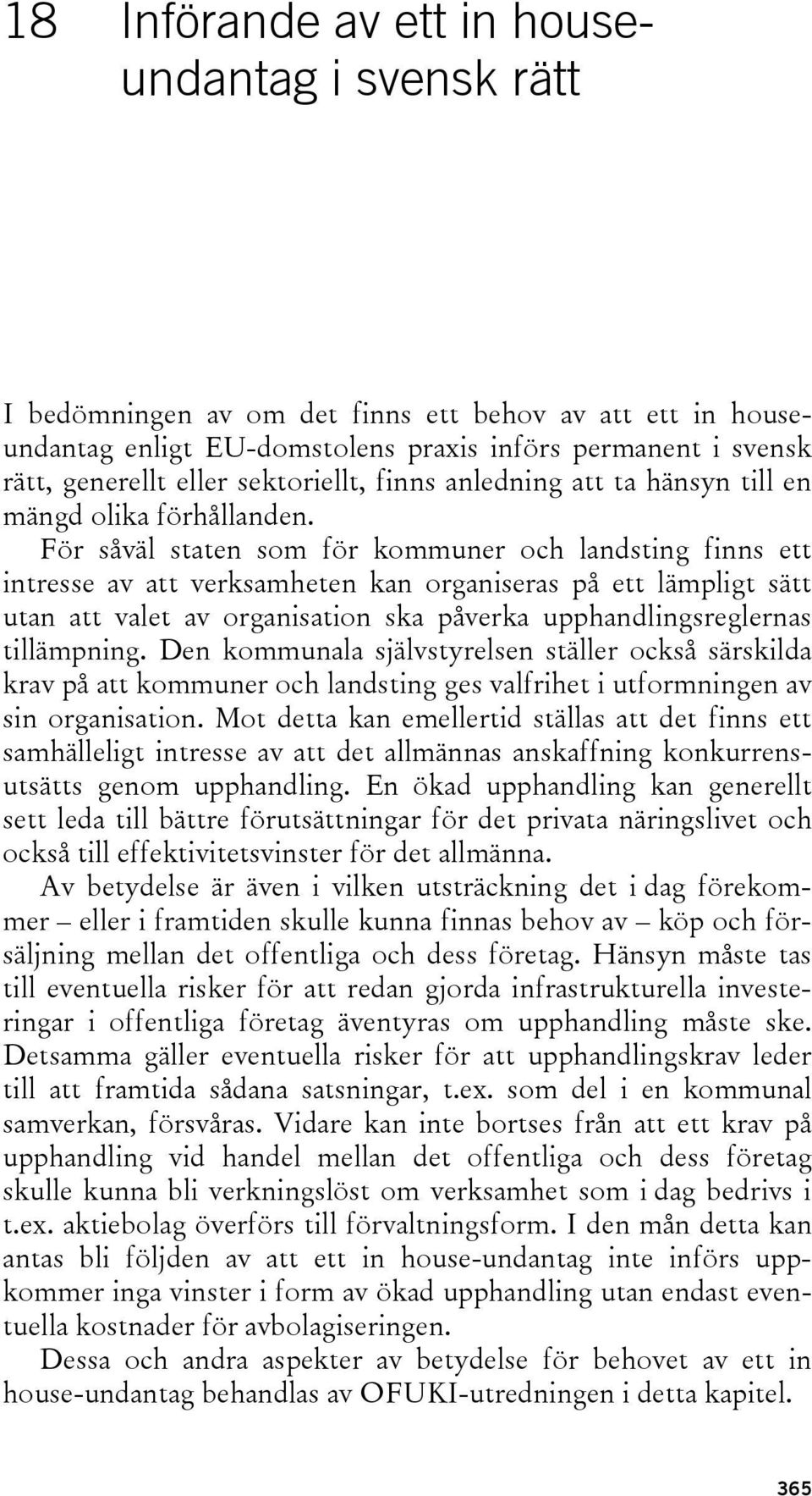 För såväl staten som för kommuner och landsting finns ett intresse av att verksamheten kan organiseras på ett lämpligt sätt utan att valet av organisation ska påverka upphandlingsreglernas