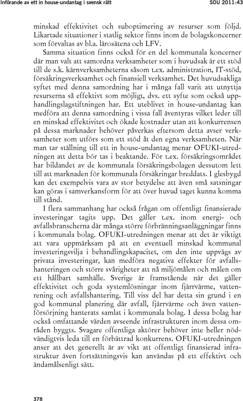 Samma situation finns också för en del kommunala koncerner där man valt att samordna verksamheter som i huvudsak är ett stöd till de s.k. kärnverksamheterna såsom t.ex.